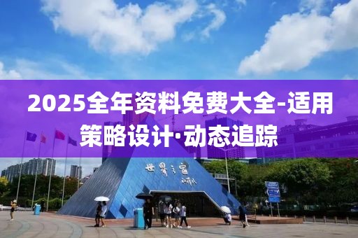 2025全年資料免費大全-適用策略設(shè)計·動態(tài)追蹤