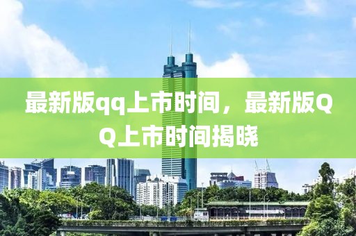 最新版qq上市時間，最新版QQ上市時間揭曉