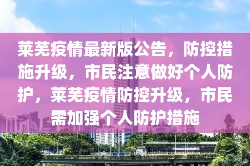 萊蕪疫情最新版公告，防控措施升級，市民注意做好個人防護，萊蕪疫情防控升級，市民需加強個人防護措施