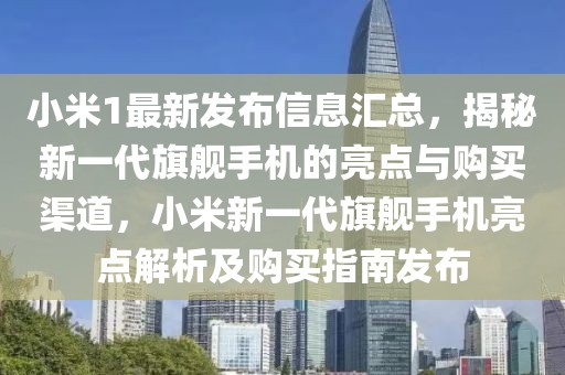 小米1最新發(fā)布信息匯總，揭秘新一代旗艦手機(jī)的亮點(diǎn)與購買渠道，小米新一代旗艦手機(jī)亮點(diǎn)解析及購買指南發(fā)布