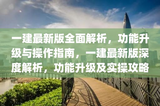 一建最新版全面解析，功能升級(jí)與操作指南，一建最新版深度解析，功能升級(jí)及實(shí)操攻略