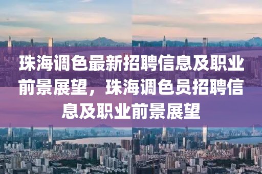 珠海調色最新招聘信息及職業(yè)前景展望，珠海調色員招聘信息及職業(yè)前景展望
