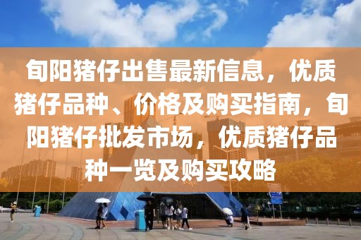 旬陽豬仔出售最新信息，優(yōu)質(zhì)豬仔品種、價格及購買指南，旬陽豬仔批發(fā)市場，優(yōu)質(zhì)豬仔品種一覽及購買攻略