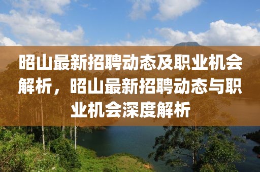 昭山最新招聘動(dòng)態(tài)及職業(yè)機(jī)會(huì)解析，昭山最新招聘動(dòng)態(tài)與職業(yè)機(jī)會(huì)深度解析
