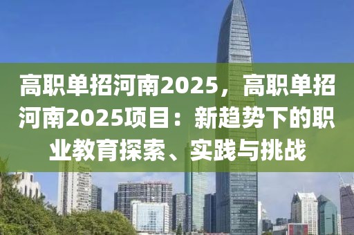 高職單招河南2025，高職單招河南2025項(xiàng)目：新趨勢下的職業(yè)教育探索、實(shí)踐與挑戰(zhàn)