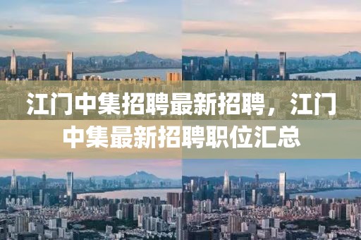 江門中集招聘最新招聘，江門中集最新招聘職位匯總