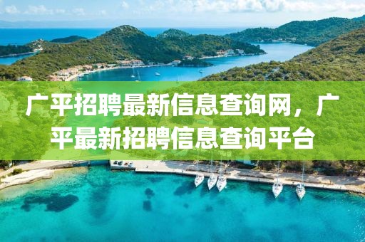廣平招聘最新信息查詢網，廣平最新招聘信息查詢平臺