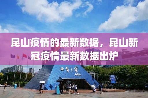 昆山疫情的最新數(shù)據(jù)，昆山新冠疫情最新數(shù)據(jù)出爐