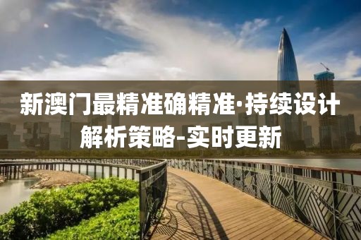 新澳門最精準確精準·持續(xù)設計解析策略-實時更新