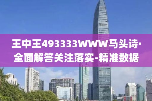 王中王493333WWW馬頭詩·全面解答關(guān)注落實(shí)-精準(zhǔn)數(shù)據(jù)