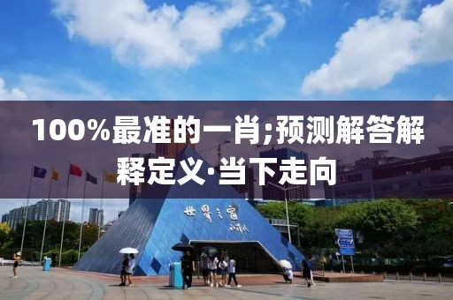 100%最準(zhǔn)的一肖;預(yù)測(cè)解答解釋定義·當(dāng)下走向