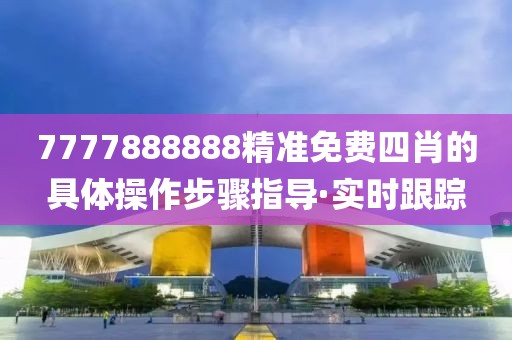 7777888888精準(zhǔn)免費四肖的具體操作步驟指導(dǎo)·實時跟蹤