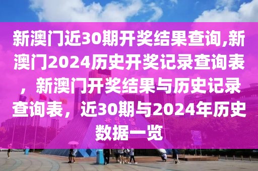 新澳門近30期開獎結果查詢,新澳門2024歷史開獎記錄查詢表，新澳門開獎結果與歷史記錄查詢表，近30期與2024年歷史數(shù)據(jù)一覽