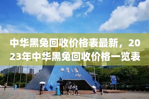 中華黑兔回收價格表最新，2023年中華黑兔回收價格一覽表