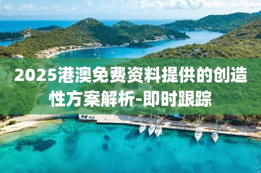 2025港澳免費(fèi)資料提供的創(chuàng)造性方案解析-即時(shí)跟蹤