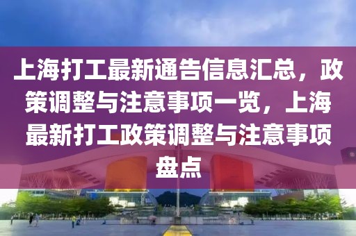 上海打工最新通告信息匯總，政策調(diào)整與注意事項一覽，上海最新打工政策調(diào)整與注意事項盤點
