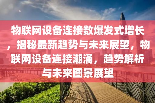 物聯(lián)網(wǎng)設(shè)備連接數(shù)爆發(fā)式增長(zhǎng)，揭秘最新趨勢(shì)與未來(lái)展望，物聯(lián)網(wǎng)設(shè)備連接潮涌，趨勢(shì)解析與未來(lái)圖景展望