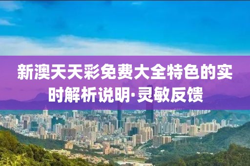 新澳天天彩免費(fèi)大全特色的實(shí)時(shí)解析說(shuō)明·靈敏反饋