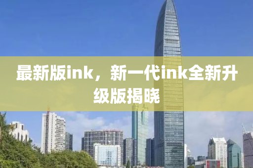 最新版ink，新一代ink全新升級(jí)版揭曉
