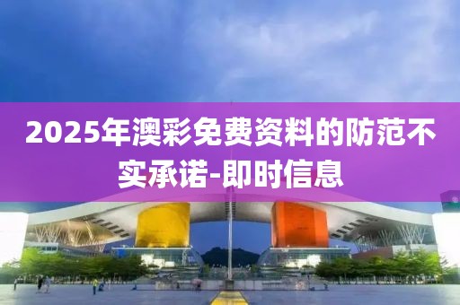 2025年澳彩免費(fèi)資料的防范不實(shí)承諾-即時(shí)信息