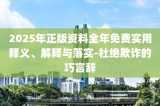 2025年正版資料全年免費(fèi)實(shí)用釋義、解釋與落實(shí)-杜絕欺詐的巧言辭