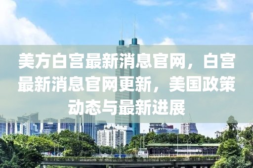 美方白宮最新消息官網，白宮最新消息官網更新，美國政策動態(tài)與最新進展