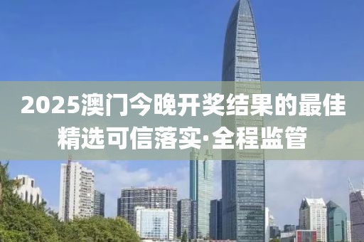 2025澳門今晚開獎(jiǎng)結(jié)果的最佳精選可信落實(shí)·全程監(jiān)管
