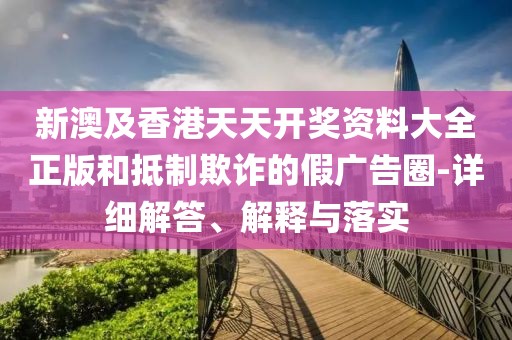 新澳及香港天天開獎(jiǎng)資料大全正版和抵制欺詐的假?gòu)V告圈-詳細(xì)解答、解釋與落實(shí)