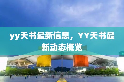 yy天書(shū)最新信息，YY天書(shū)最新動(dòng)態(tài)概覽
