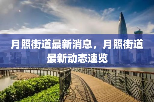 月照街道最新消息，月照街道最新動態(tài)速覽