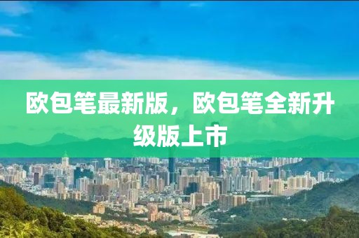 歐包筆最新版，歐包筆全新升級版上市