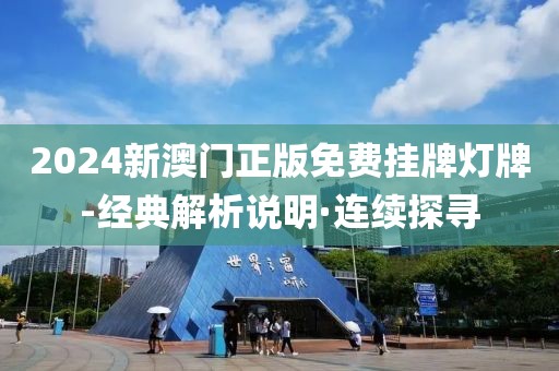 2024新澳門正版免費掛牌燈牌-經(jīng)典解析說明·連續(xù)探尋