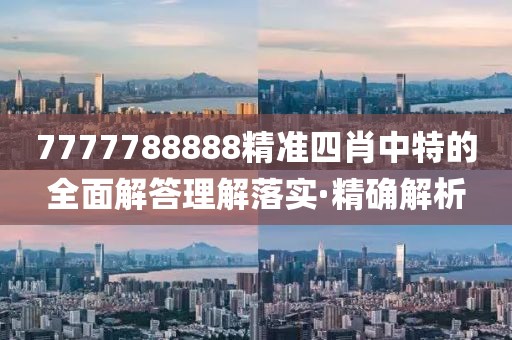 7777788888精準(zhǔn)四肖中特的全面解答理解落實(shí)·精確解析