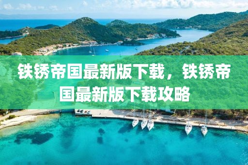 鐵銹帝國(guó)最新版下載，鐵銹帝國(guó)最新版下載攻略