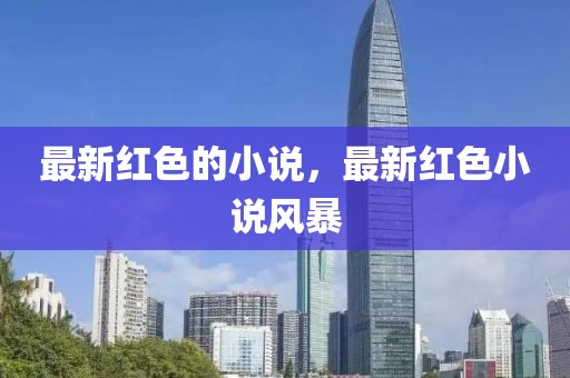最新紅色的小說，最新紅色小說風(fēng)暴