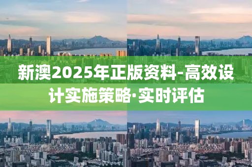 新澳2025年正版資料-高效設(shè)計(jì)實(shí)施策略·實(shí)時評估