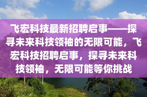 飛宏科技最新招聘啟事——探尋未來(lái)科技領(lǐng)袖的無(wú)限可能，飛宏科技招聘啟事，探尋未來(lái)科技領(lǐng)袖，無(wú)限可能等你挑戰(zhàn)