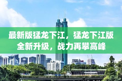 最新版猛龍下江，猛龍下江版全新升級，戰(zhàn)力再攀高峰