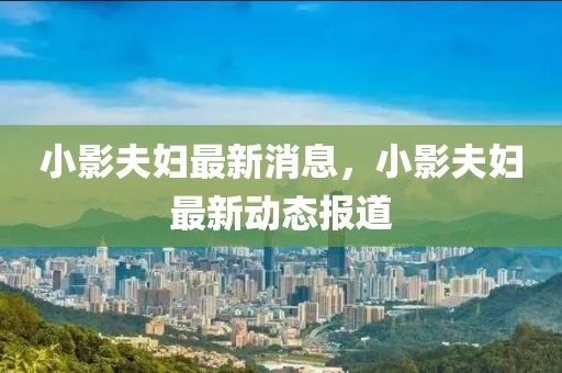小影夫婦最新消息，小影夫婦最新動(dòng)態(tài)報(bào)道