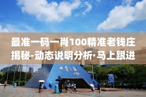 最準(zhǔn)一碼一肖100精準(zhǔn)老錢莊揭秘-動態(tài)說明分析·馬上跟進(jìn)