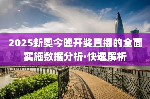 2025新奧今晚開獎直播的全面實施數(shù)據(jù)分析·快速解析