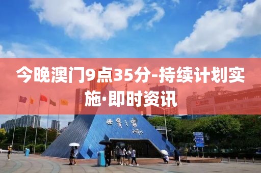 今晚澳門9點(diǎn)35分-持續(xù)計(jì)劃實(shí)施·即時(shí)資訊