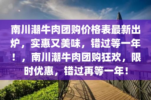 南川潮牛肉團(tuán)購價(jià)格表最新出爐，實(shí)惠又美味，錯(cuò)過等一年！，南川潮牛肉團(tuán)購狂歡，限時(shí)優(yōu)惠，錯(cuò)過再等一年！