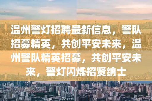 溫州警燈招聘最新信息，警隊招募精英，共創(chuàng)平安未來，溫州警隊精英招募，共創(chuàng)平安未來，警燈閃爍招賢納士