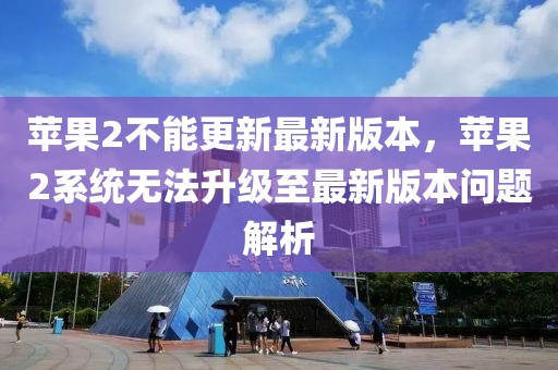 蘋(píng)果2不能更新最新版本，蘋(píng)果2系統(tǒng)無(wú)法升級(jí)至最新版本問(wèn)題解析