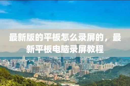 最新版的平板怎么錄屏的，最新平板電腦錄屏教程