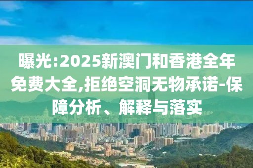 曝光:2025新澳門和香港全年免費(fèi)大全,拒絕空洞無物承諾-保障分析、解釋與落實(shí)
