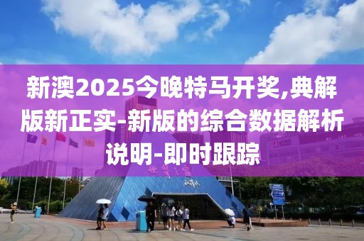 新澳2025今晚特馬開獎,典解版新正實-新版的綜合數(shù)據(jù)解析說明-即時跟蹤