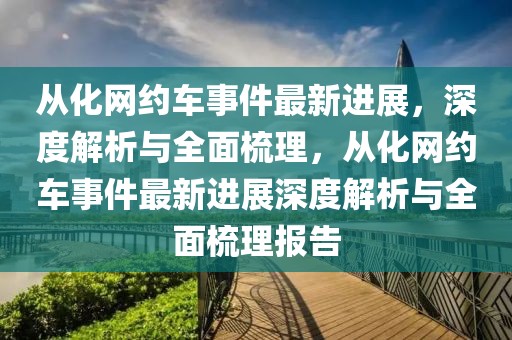 從化網(wǎng)約車事件最新進(jìn)展，深度解析與全面梳理，從化網(wǎng)約車事件最新進(jìn)展深度解析與全面梳理報(bào)告