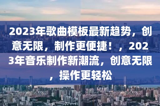 2023年歌曲模板最新趨勢(shì)，創(chuàng)意無(wú)限，制作更便捷！，2023年音樂(lè)制作新潮流，創(chuàng)意無(wú)限，操作更輕松